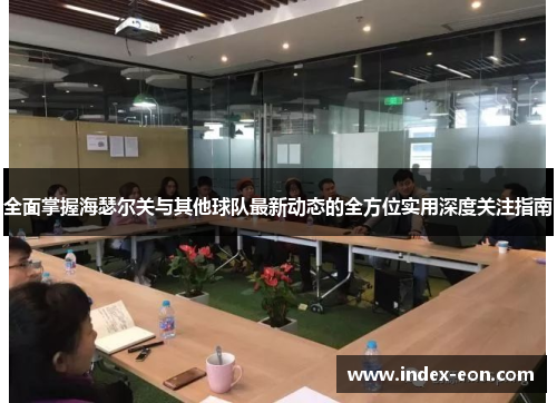 全面掌握海瑟尔关与其他球队最新动态的全方位实用深度关注指南