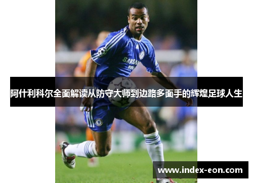 阿什利科尔全面解读从防守大师到边路多面手的辉煌足球人生