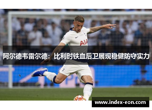 阿尔德韦雷尔德：比利时铁血后卫展现稳健防守实力