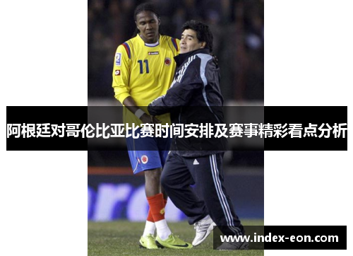 阿根廷对哥伦比亚比赛时间安排及赛事精彩看点分析