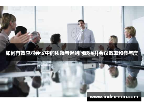 如何有效应对会议中的质疑与迟到问题提升会议效率和参与度